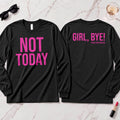 Not Today-Girl, Bye! Long Sleeve