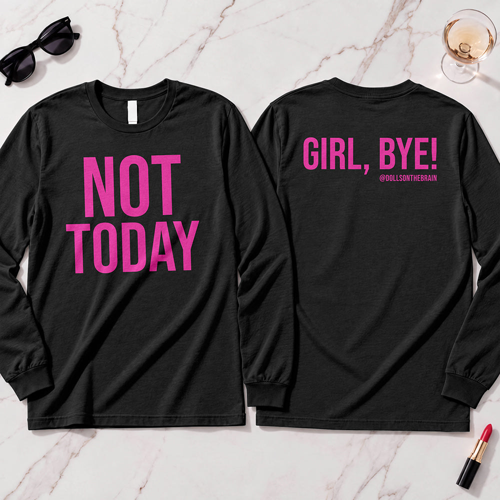 Not Today-Girl, Bye! Long Sleeve