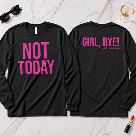 Not Today-Girl, Bye! Long Sleeve
