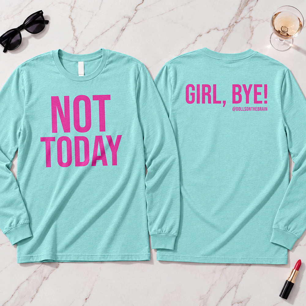 Not Today-Girl, Bye! Long Sleeve
