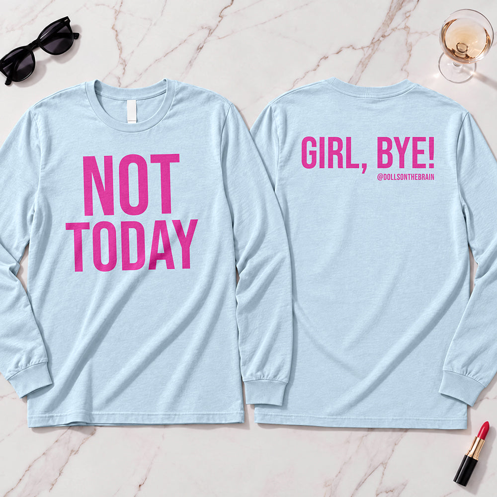 Not Today-Girl, Bye! Long Sleeve