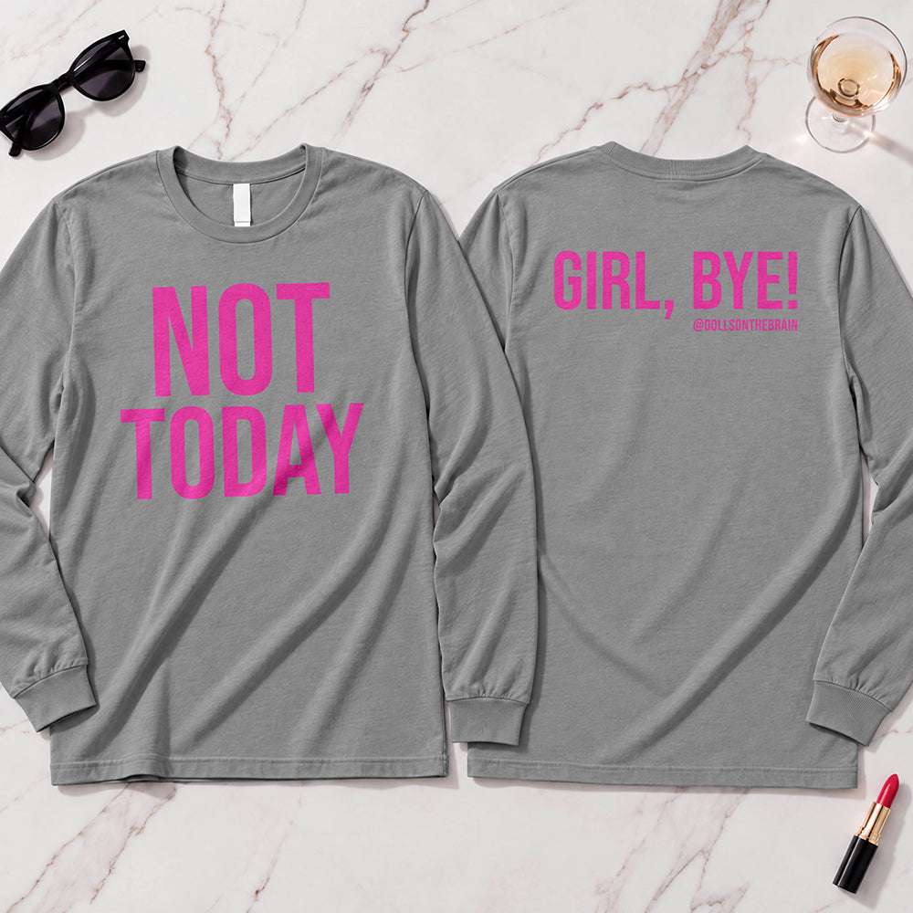 Not Today-Girl, Bye! Long Sleeve