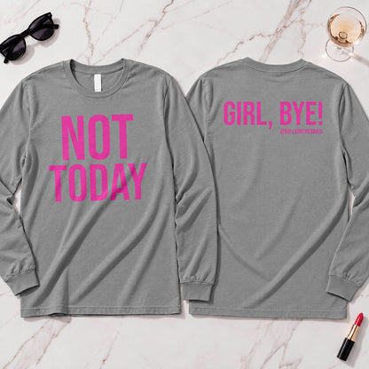 Not Today-Girl, Bye! Long Sleeve
