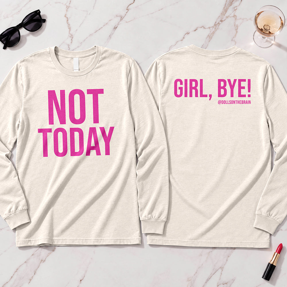 Not Today-Girl, Bye! Long Sleeve