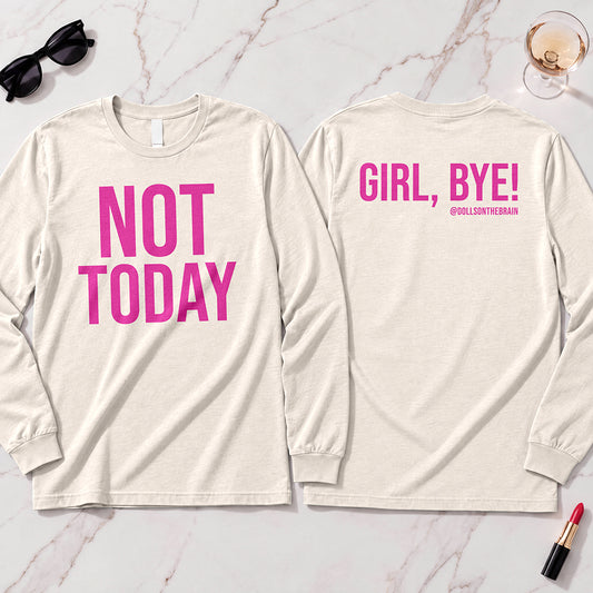 Not Today-Girl, Bye! Long Sleeve