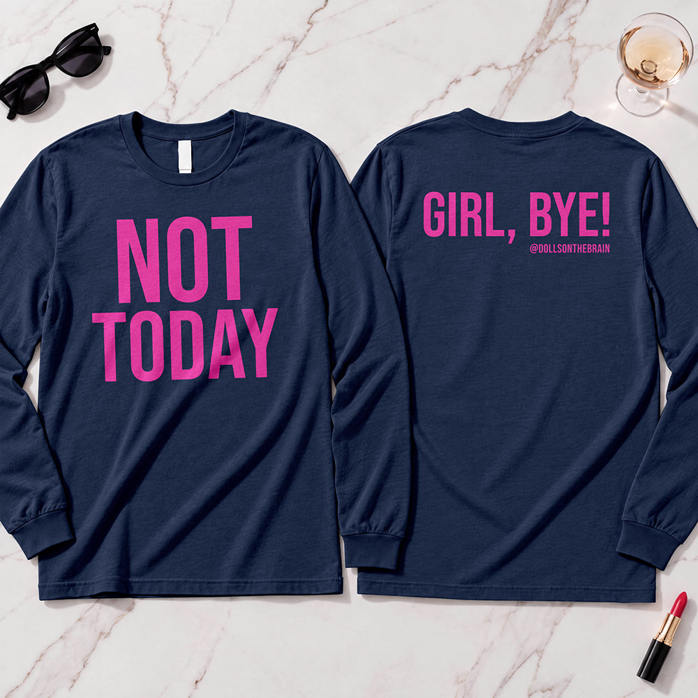 Not Today-Girl, Bye! Long Sleeve