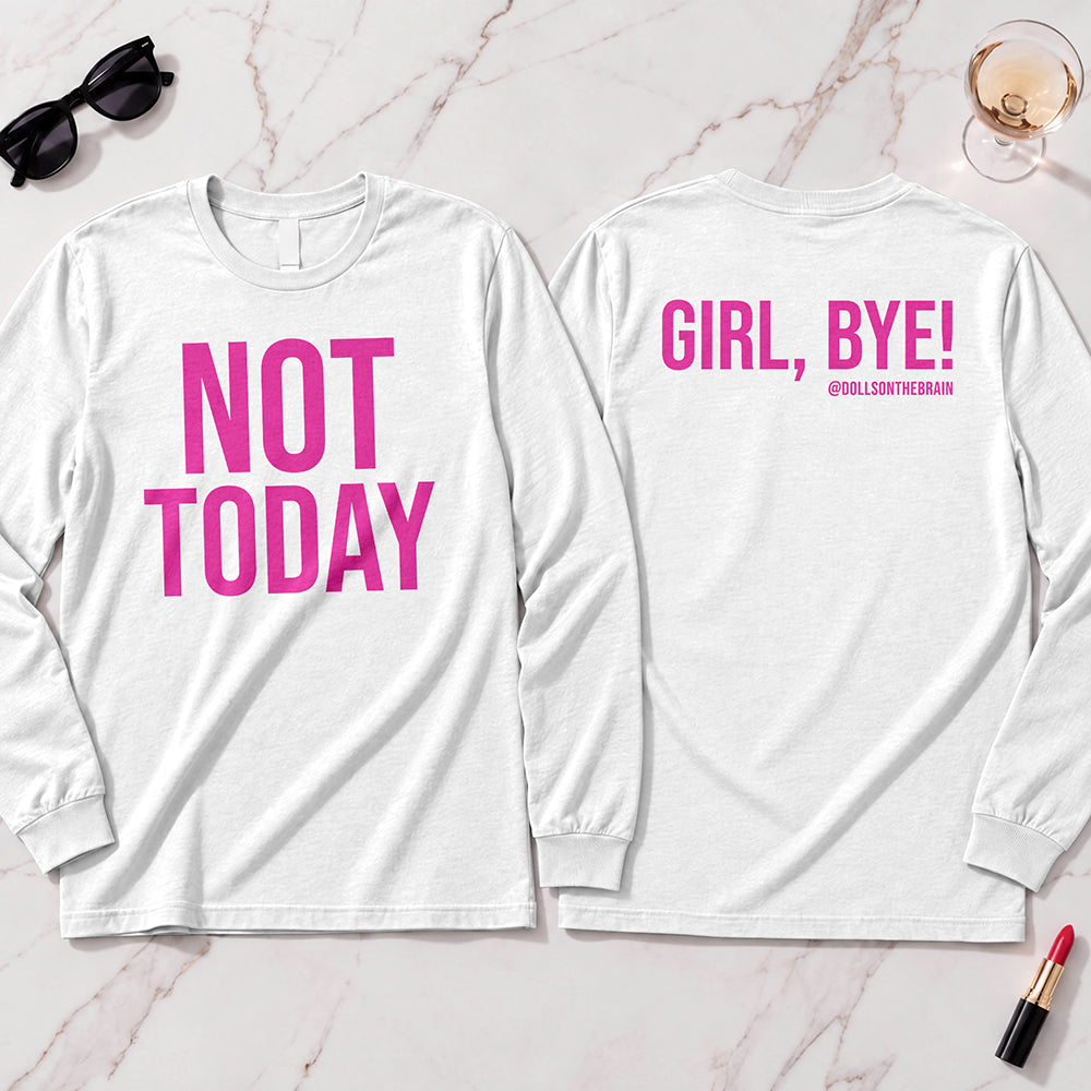 Not Today-Girl, Bye! Long Sleeve